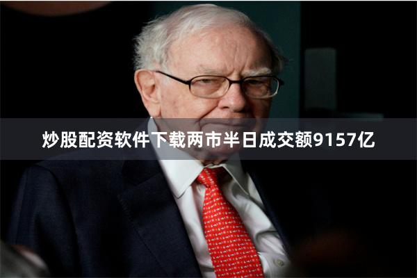 炒股配资软件下载两市半日成交额9157亿