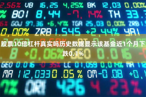 股票10倍杠杆真实吗历史数据显示该基金近1个月下跌0.1%