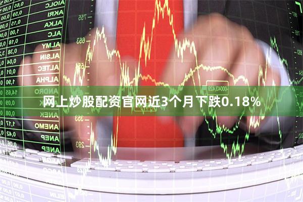 网上炒股配资官网近3个月下跌0.18%