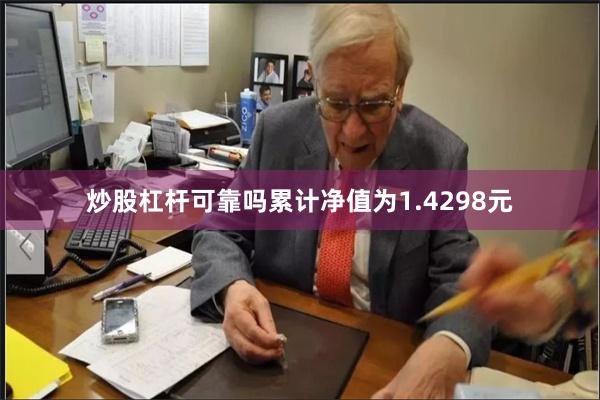 炒股杠杆可靠吗累计净值为1.4298元