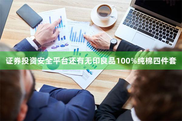 证券投资安全平台还有无印良品100%纯棉四件套