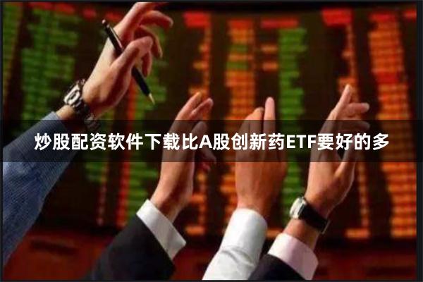 炒股配资软件下载比A股创新药ETF要好的多