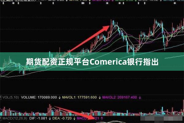 期货配资正规平台Comerica银行指出