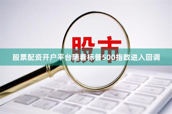 股票配资开户平台随着标普500指数进入回调