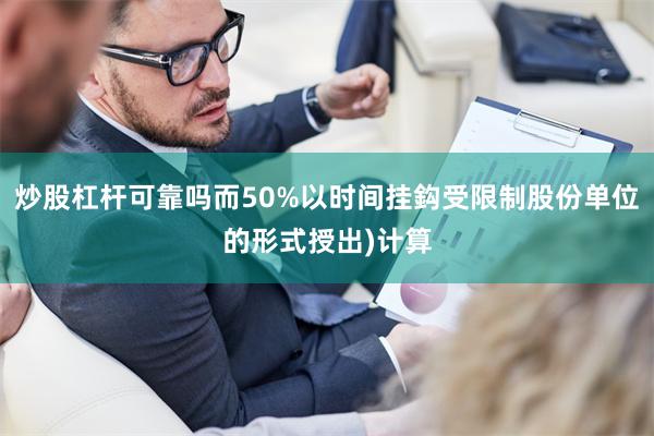 炒股杠杆可靠吗而50%以时间挂鈎受限制股份单位的形式授出)计算