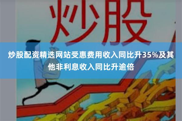 炒股配资精选网站受惠费用收入同比升35%及其他非利息收入同比升逾倍