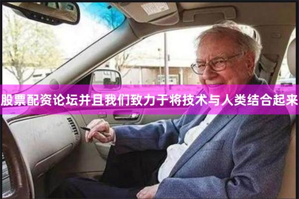 股票配资论坛并且我们致力于将技术与人类结合起来
