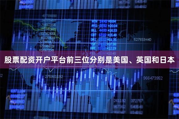 股票配资开户平台前三位分别是美国、英国和日本
