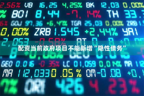 配资当前政府项目不能新增“隐性债务”