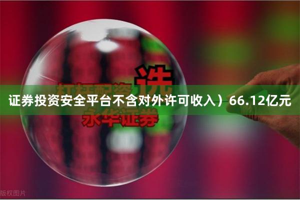 证券投资安全平台不含对外许可收入）66.12亿元