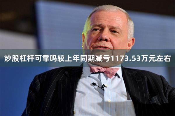 炒股杠杆可靠吗较上年同期减亏1173.53万元左右