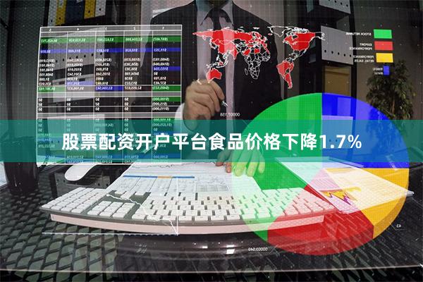 股票配资开户平台食品价格下降1.7%