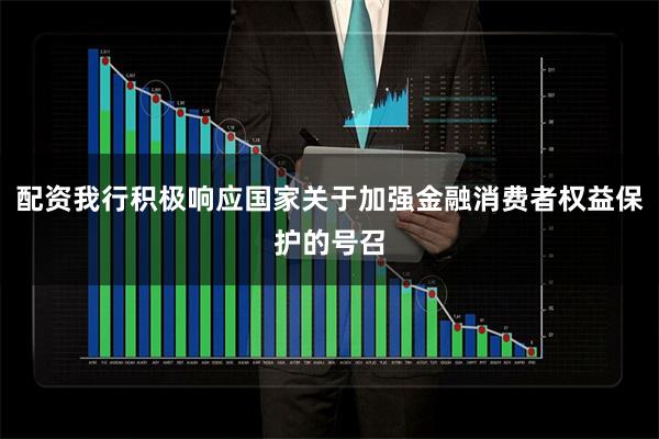配资我行积极响应国家关于加强金融消费者权益保护的号召