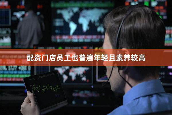 配资门店员工也普遍年轻且素养较高