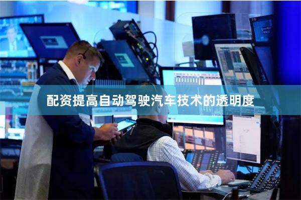配资提高自动驾驶汽车技术的透明度