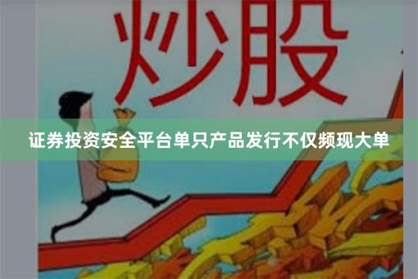 证券投资安全平台单只产品发行不仅频现大单