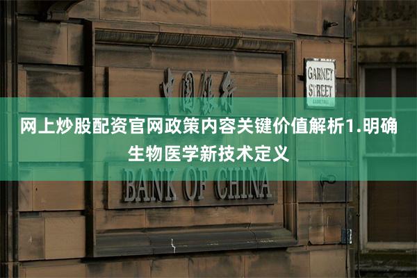 网上炒股配资官网政策内容关键价值解析1.明确生物医学新技术定义