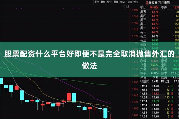 股票配资什么平台好即便不是完全取消抛售外汇的做法