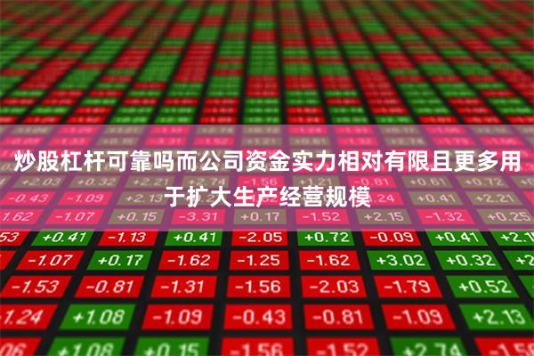 炒股杠杆可靠吗而公司资金实力相对有限且更多用于扩大生产经营规模