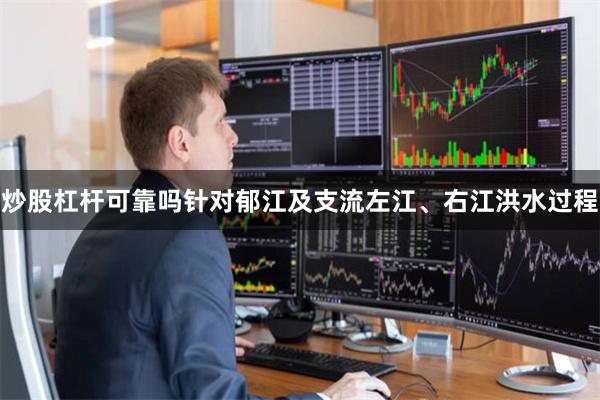 炒股杠杆可靠吗针对郁江及支流左江、右江洪水过程