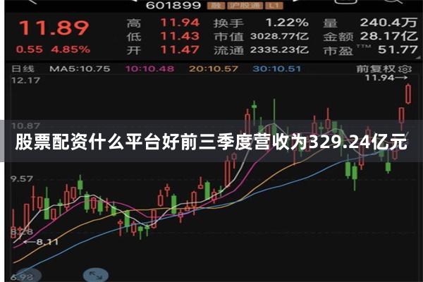 股票配资什么平台好前三季度营收为329.24亿元