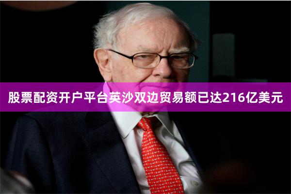 股票配资开户平台英沙双边贸易额已达216亿美元