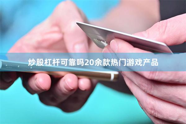 炒股杠杆可靠吗20余款热门游戏产品
