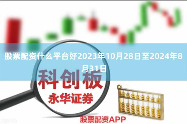 股票配资什么平台好2023年10月28日至2024年8月31日