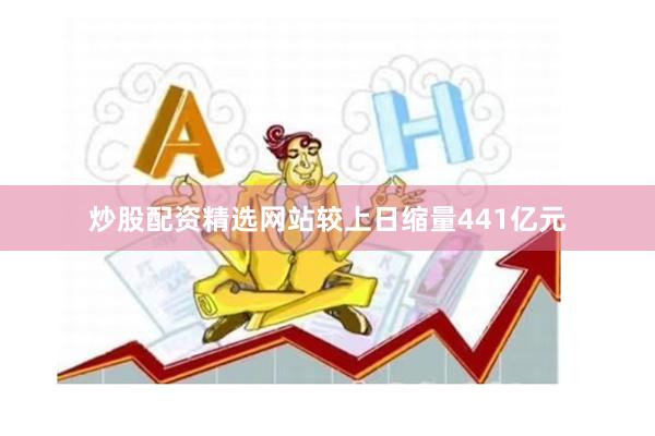 炒股配资精选网站较上日缩量441亿元