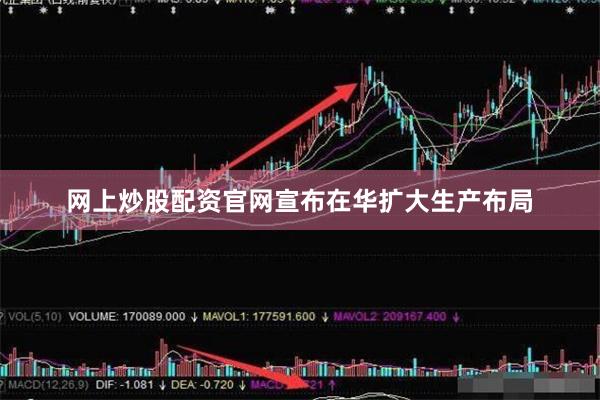 网上炒股配资官网宣布在华扩大生产布局