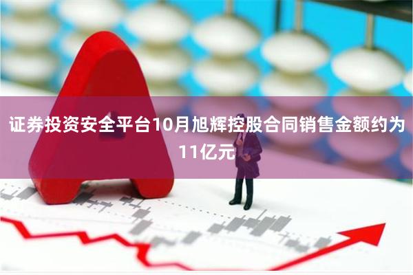 证券投资安全平台10月旭辉控股合同销售金额约为11亿元